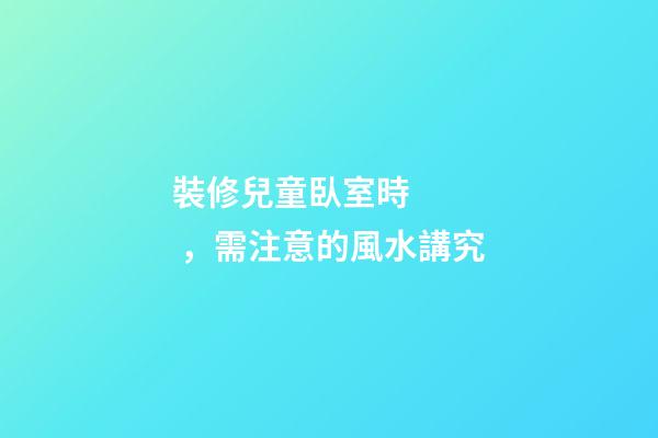 裝修兒童臥室時，需注意的風水講究